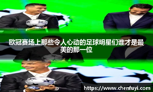 欧冠赛场上那些令人心动的足球明星们谁才是最美的那一位