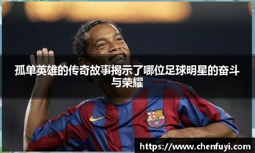 孤单英雄的传奇故事揭示了哪位足球明星的奋斗与荣耀
